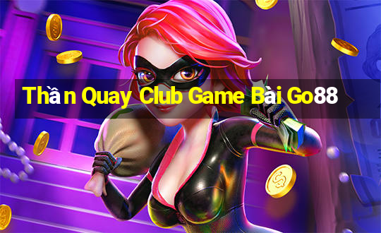 Thần Quay Club Game Bài Go88