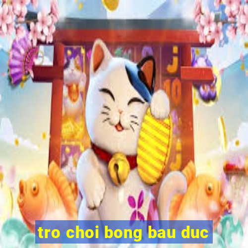 tro choi bong bau duc