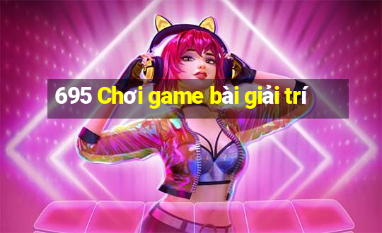 695 Chơi game bài giải trí