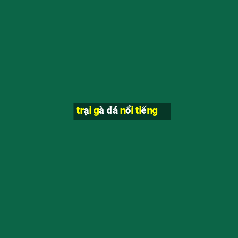 trại gà đá nổi tiếng