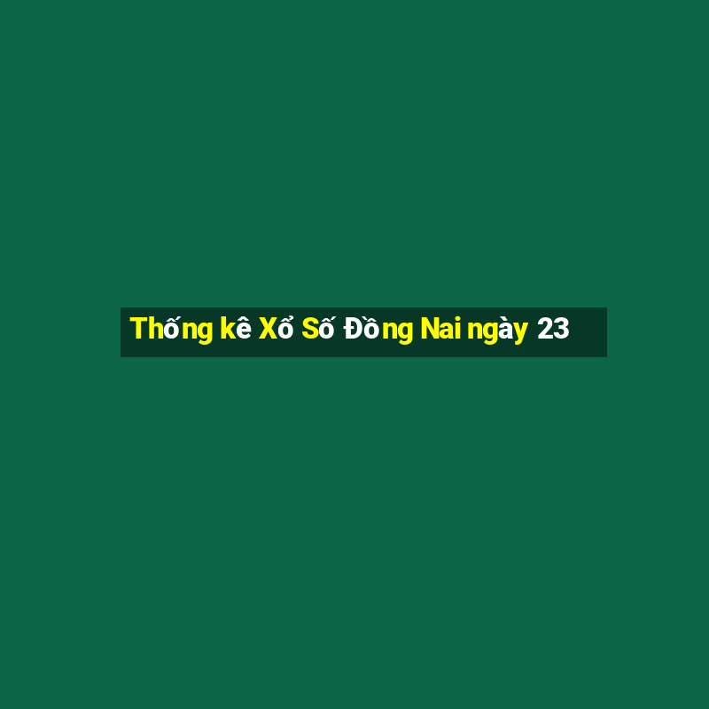 Thống kê Xổ Số Đồng Nai ngày 23