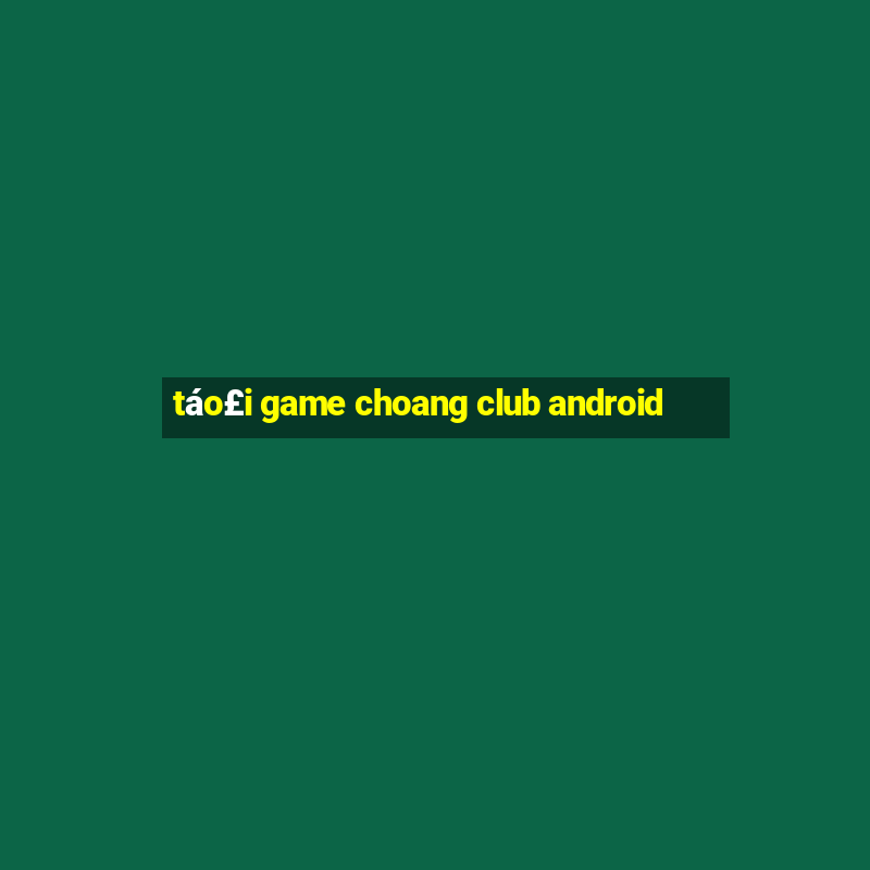 táo£i game choang club android