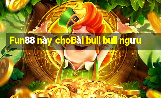 Fun88 này choBài bull bull ngưu