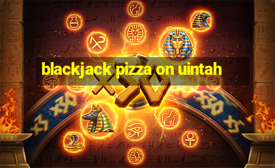 blackjack pizza on uintah