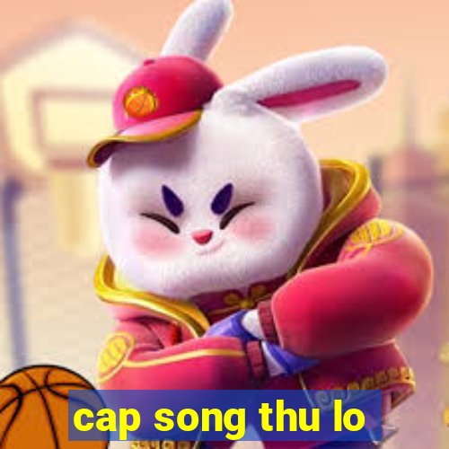 cap song thu lo