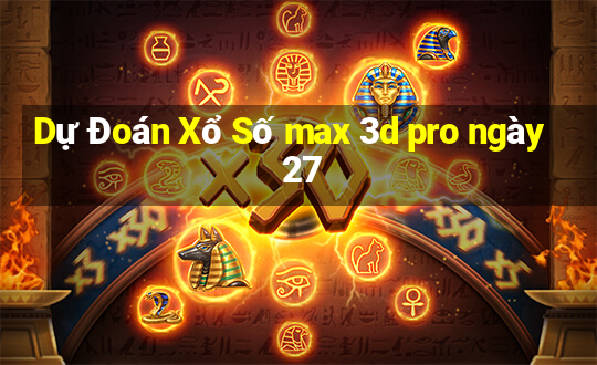 Dự Đoán Xổ Số max 3d pro ngày 27