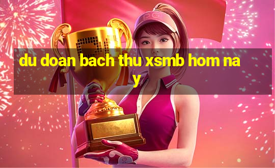 du doan bach thu xsmb hom nay