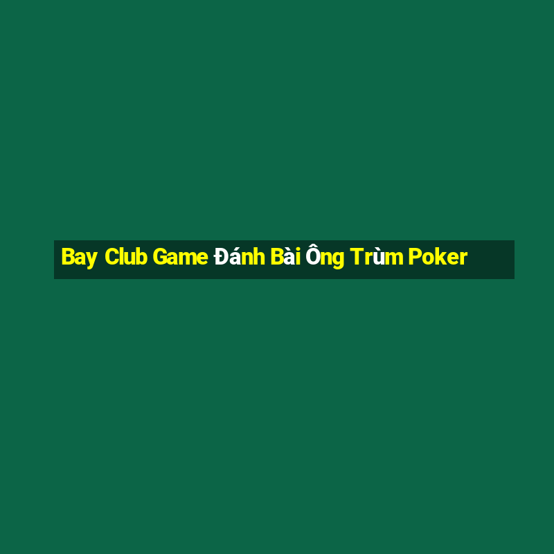 Bay Club Game Đánh Bài Ông Trùm Poker