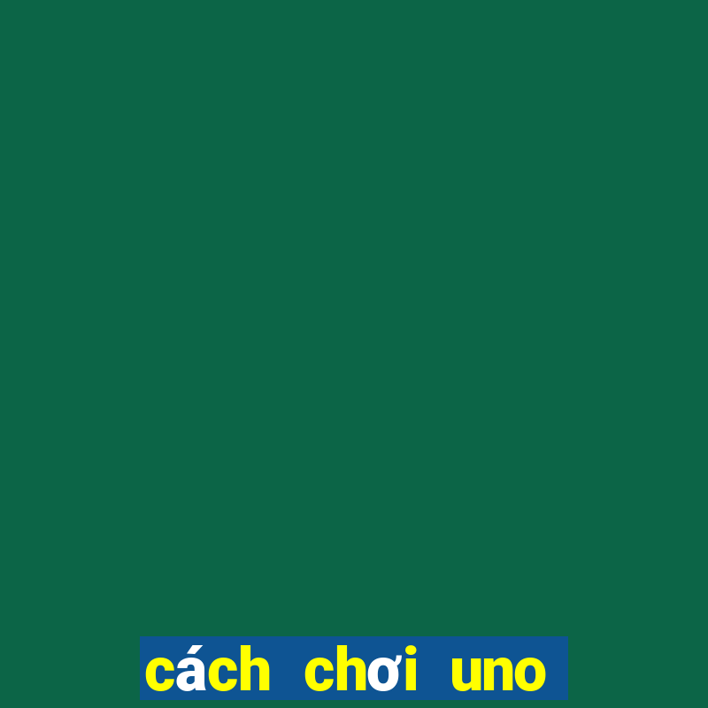 cách chơi uno cơ bản