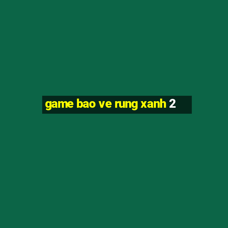 game bao ve rung xanh 2