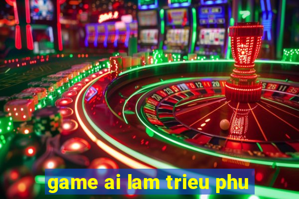 game ai lam trieu phu