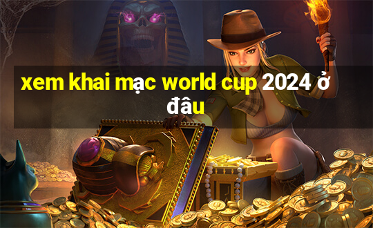 xem khai mạc world cup 2024 ở đâu