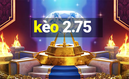 kèo 2.75