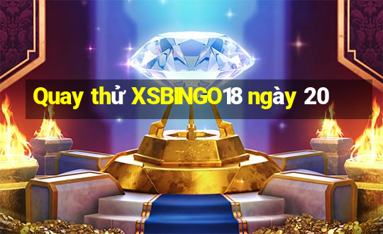 Quay thử XSBINGO18 ngày 20