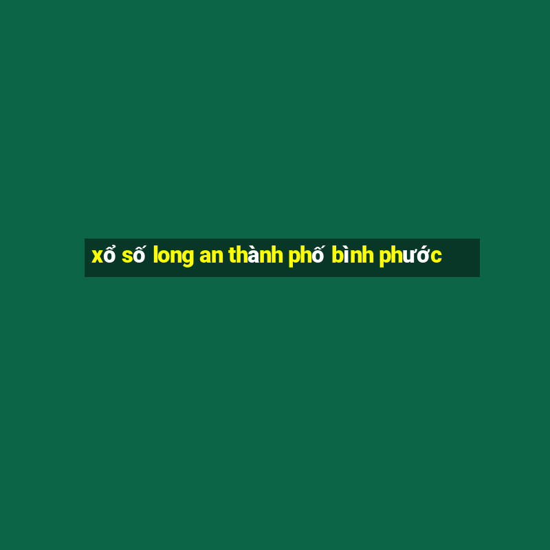 xổ số long an thành phố bình phước