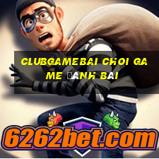 Clubgamebai Choi Game Đánh Bài