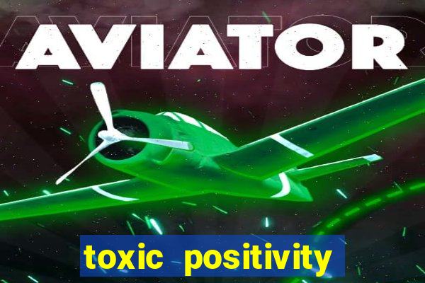 toxic positivity là gì