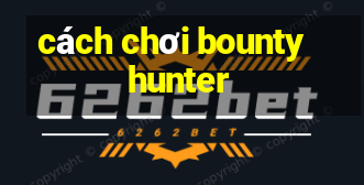 cách chơi bounty hunter