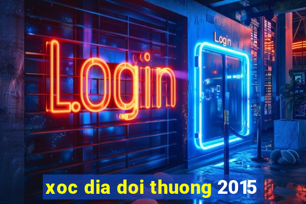 xoc dia doi thuong 2015