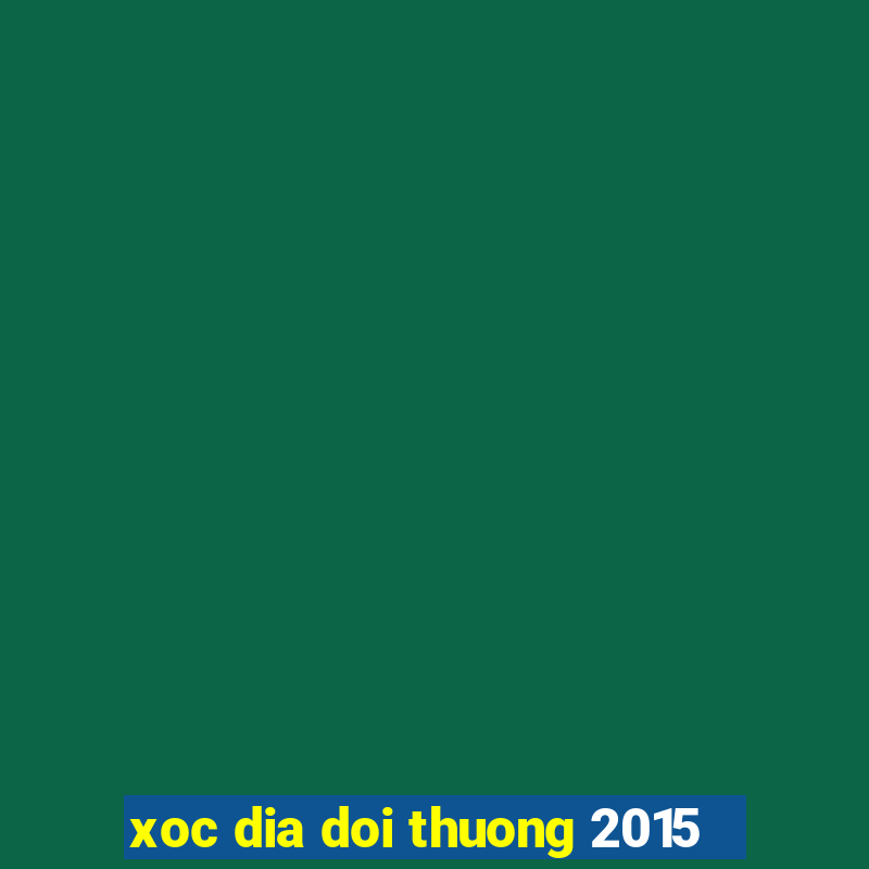 xoc dia doi thuong 2015