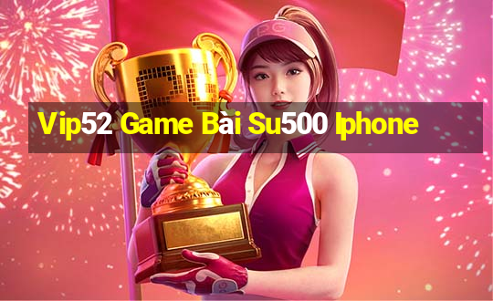 Vip52 Game Bài Su500 Iphone