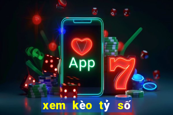 xem kèo tỷ số bóng đá