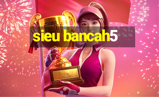 sieu bancah5