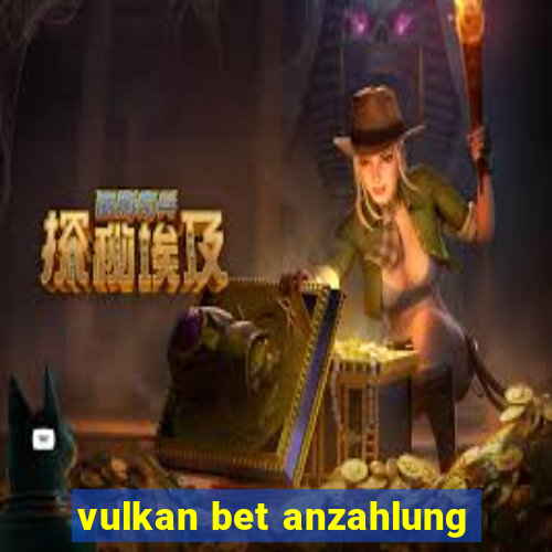 vulkan bet anzahlung