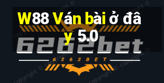 W88 Ván bài ở đây 5.0