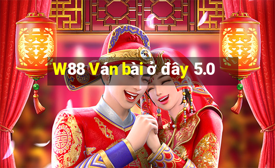 W88 Ván bài ở đây 5.0