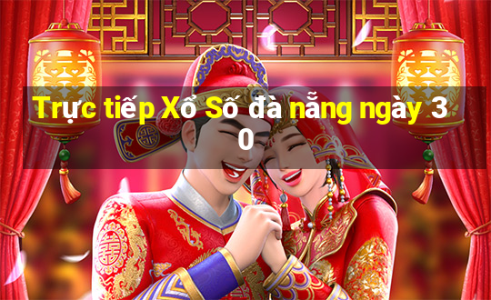 Trực tiếp Xổ Số đà nẵng ngày 30