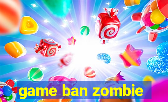 game ban zombie