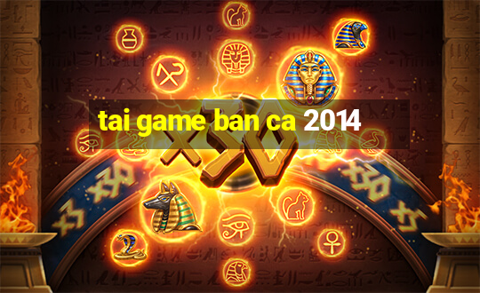 tai game ban ca 2014