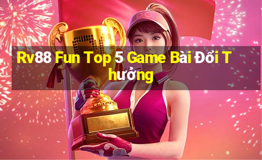 Rv88 Fun Top 5 Game Bài Đổi Thưởng