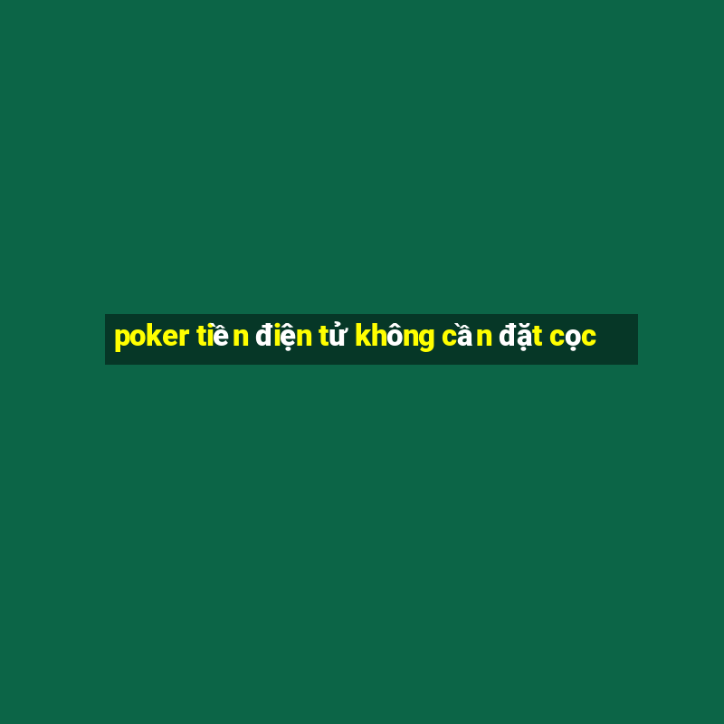 poker tiền điện tử không cần đặt cọc