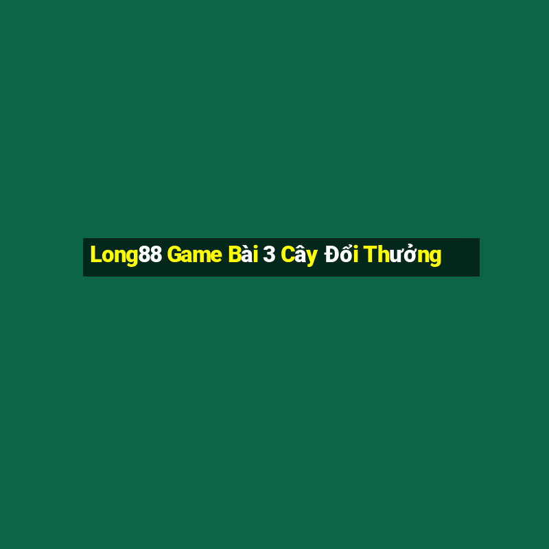 Long88 Game Bài 3 Cây Đổi Thưởng