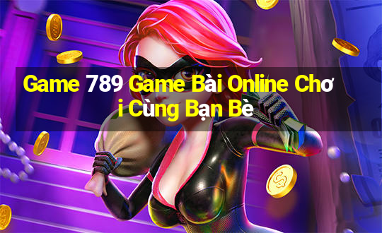 Game 789 Game Bài Online Chơi Cùng Bạn Bè