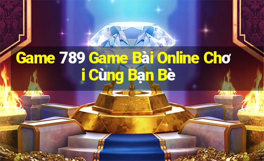 Game 789 Game Bài Online Chơi Cùng Bạn Bè