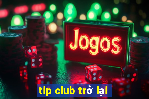 tip club trở lại