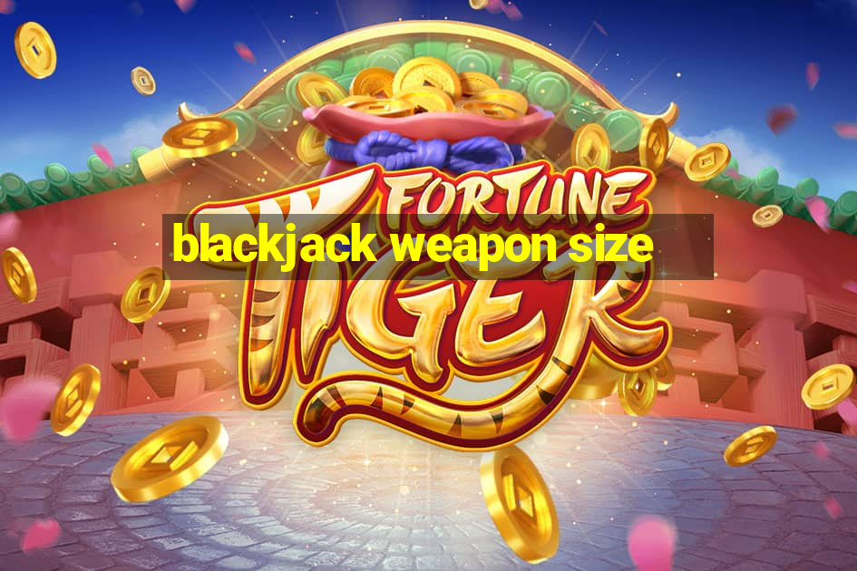 blackjack weapon size