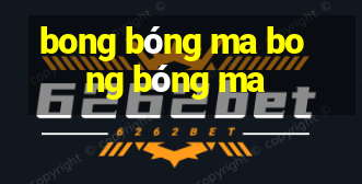 bong bóng ma bong bóng ma