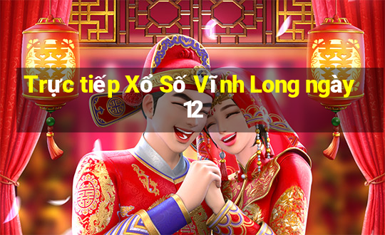 Trực tiếp Xổ Số Vĩnh Long ngày 12