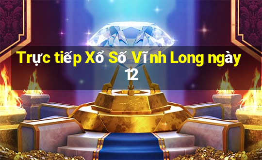 Trực tiếp Xổ Số Vĩnh Long ngày 12