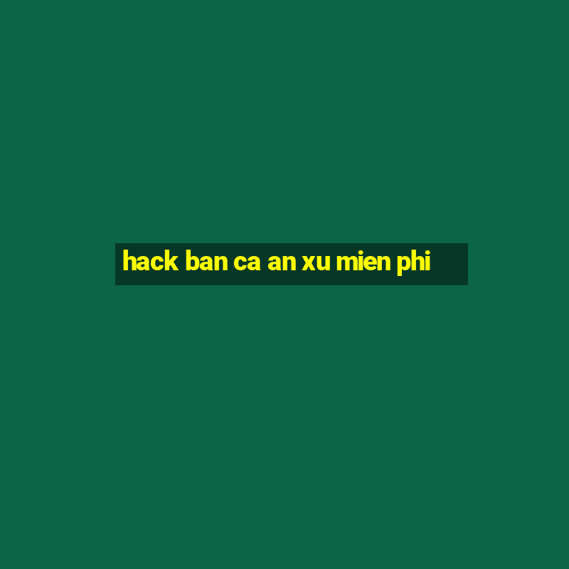 hack ban ca an xu mien phi