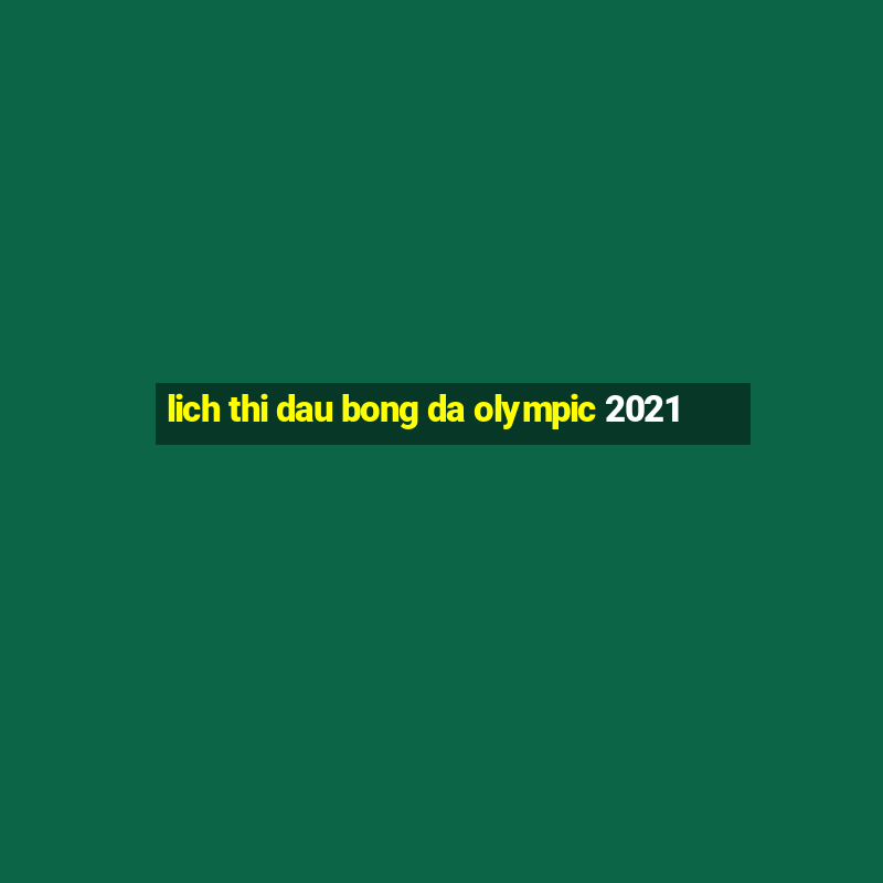 lich thi dau bong da olympic 2021