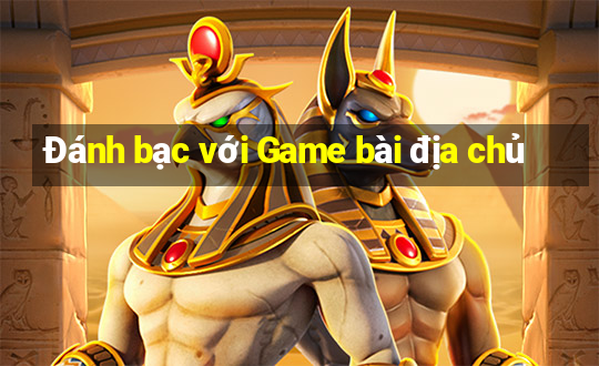 Đánh bạc với Game bài địa chủ