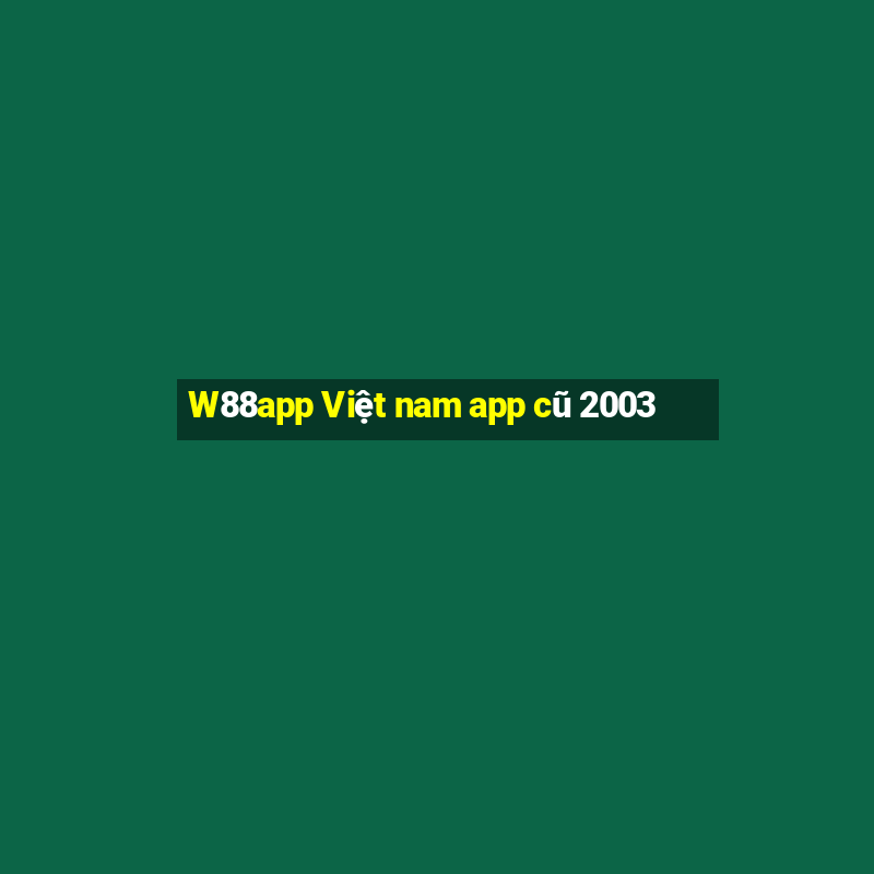 W88app Việt nam app cũ 2003