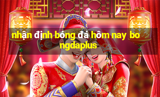 nhận định bóng đá hôm nay bongdaplus