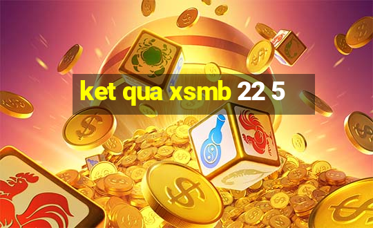 ket qua xsmb 22 5