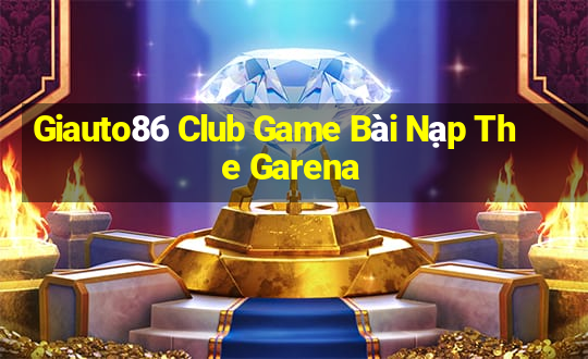 Giauto86 Club Game Bài Nạp The Garena